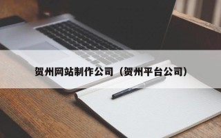 喀什贺州网站制作公司（贺州平台公司）